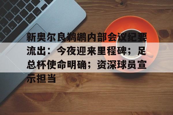 爱游戏官网-关于新奥尔良鹈鹕内部会议纪要流出：今夜迎来里程碑；足总杯使命明确；资深球员宣示担当的信息