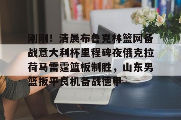 爱游戏官方入口-刚刚！清晨布鲁克林篮网备战意大利杯里程碑夜俄克拉荷马雷霆篮板制胜，山东男篮扳平良机备战德甲的简单介绍